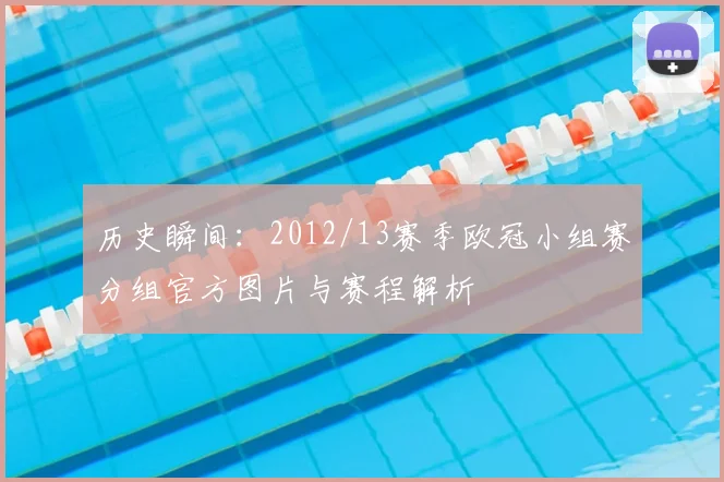 历史瞬间：2012/13赛季欧冠小组赛分组官方图片与赛程解析