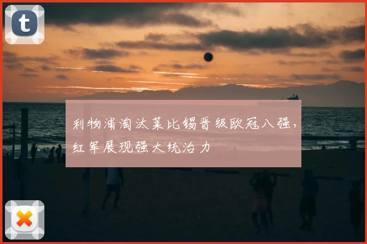 利物浦淘汰莱比锡晋级欧冠八强，红军展现强大统治力