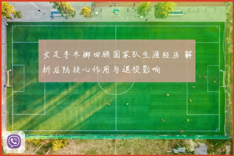 女足李冬娜回顾国家队生涯经历 解析后防核心作用与退役影响