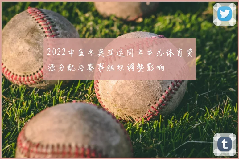 2022中国冬奥亚运同年举办体育资源分配与赛事组织调整影响