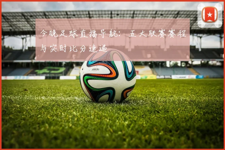 今晚足球直播导航：五大联赛赛程与实时比分速递