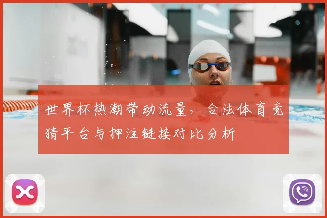 世界杯热潮带动流量,合法体育竞猜平台与押注链接对比分析