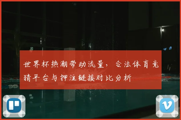 世界杯热潮带动流量，合法体育竞猜平台与押注链接对比分析