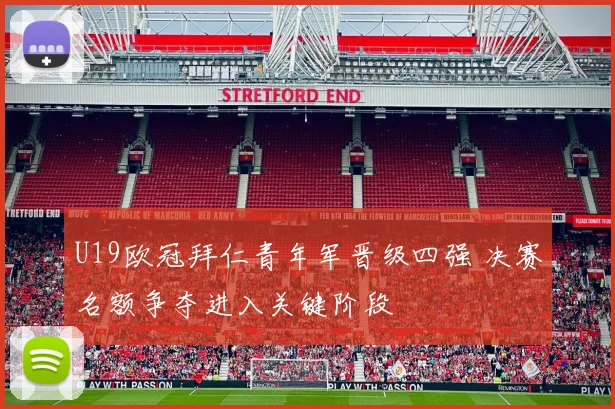 U19欧冠拜仁青年军晋级四强 决赛名额争夺进入关键阶段