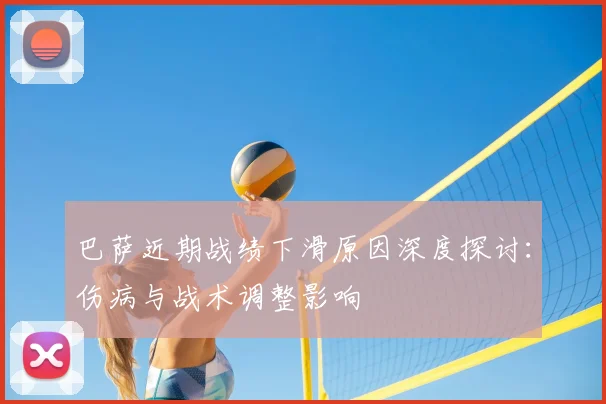 巴萨近期战绩下滑原因深度探讨:伤病与战术调整影响