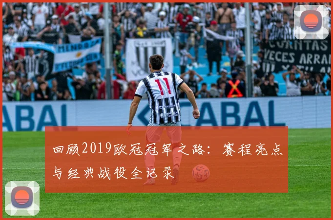 回顾2019欧冠冠军之路：赛程亮点与经典战役全记录