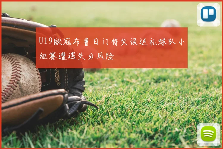 U19欧冠布鲁日门将失误送礼球队小组赛遭遇失分风险