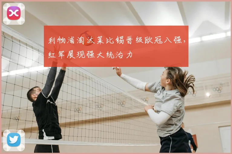 利物浦淘汰莱比锡晋级欧冠八强，红军展现强大统治力