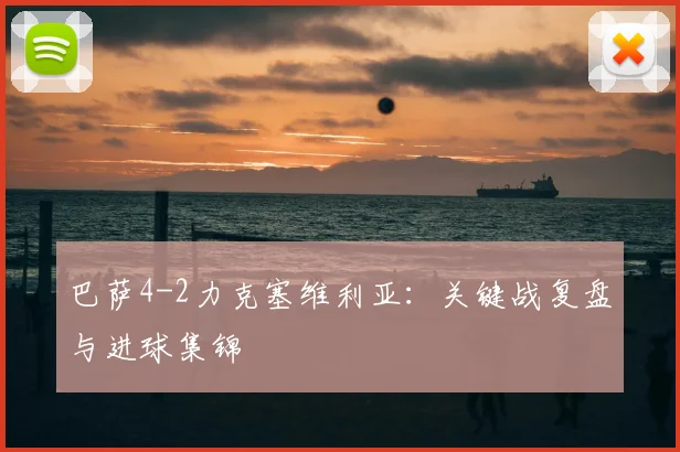 巴萨4-2力克塞维利亚：关键战复盘与进球集锦