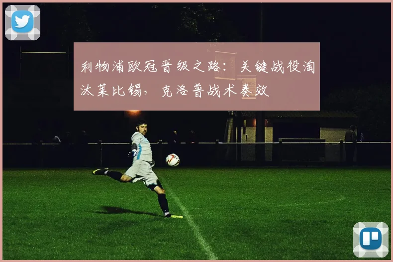 利物浦欧冠晋级之路：关键战役淘汰莱比锡，克洛普战术奏效