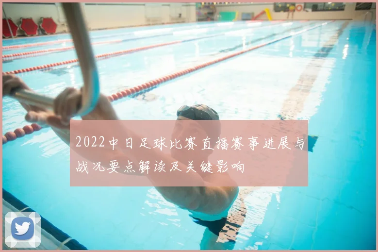 2022中日足球比赛直播赛事进展与战况要点解读及关键影响