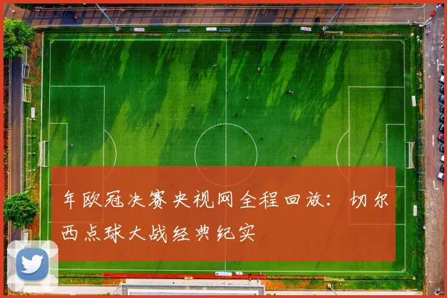 年欧冠决赛央视网全程回放:切尔西点球大战经典纪实